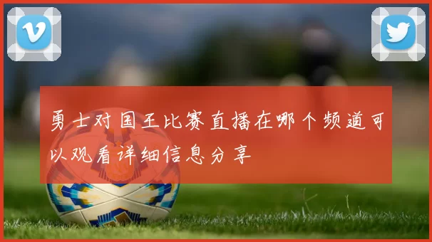 勇士对国王比赛直播在哪个频道可以观看详细信息分享