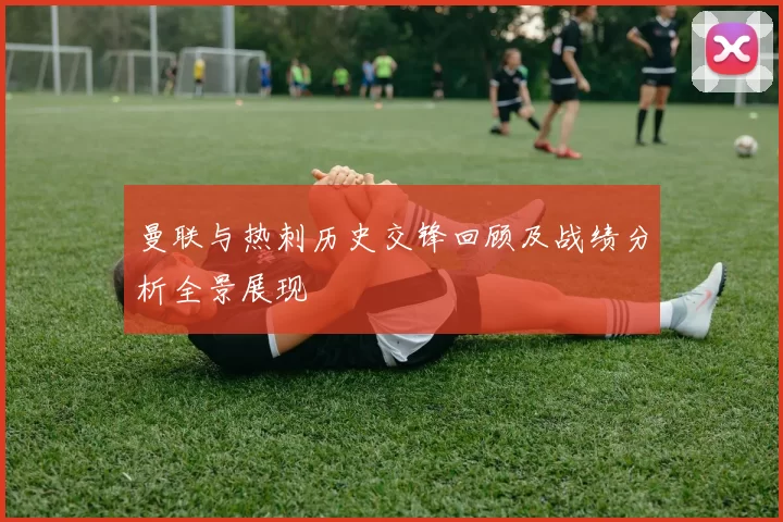 曼联与热刺历史交锋回顾及战绩分析全景展现