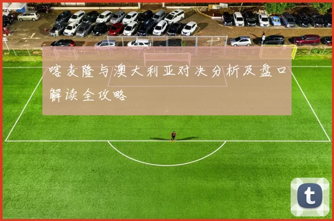 喀麦隆与澳大利亚对决分析及盘口解读全攻略