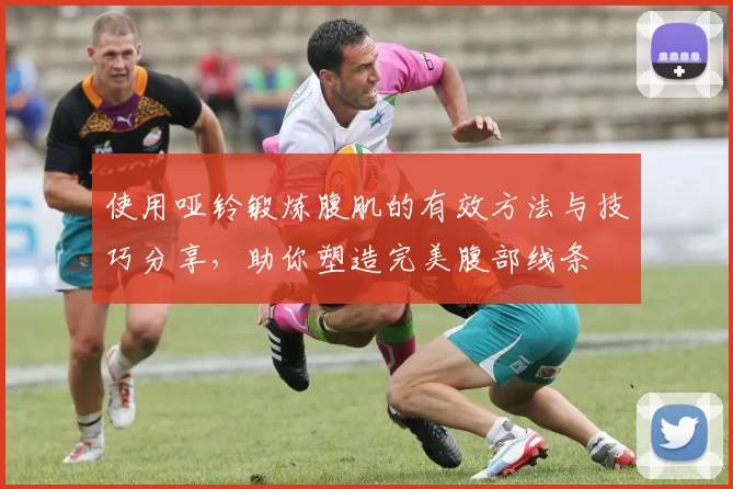 使用哑铃锻炼腹肌的有效方法与技巧分享，助你塑造完美腹部线条